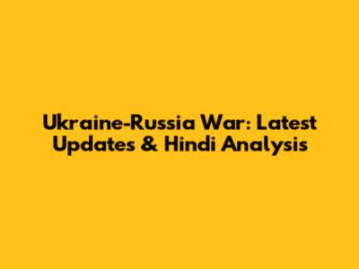 Ukraine-Russia War: Latest Updates & Hindi Analysis