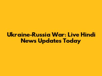Ukraine-Russia War: Live Hindi News Updates Today