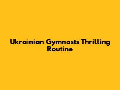 Ukrainian Gymnast's Thrilling Routine