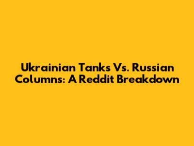 Ukrainian Tanks Vs. Russian Columns: A Reddit Breakdown