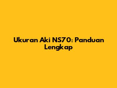 Ukuran Aki NS70: Panduan Lengkap