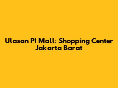 Ulasan PI Mall: Shopping Center Jakarta Barat
