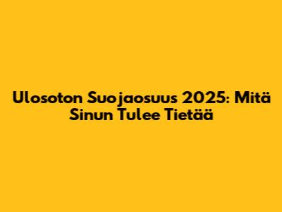 Ulosoton Suojaosuus 2025: Mitä Sinun Tulee Tietää