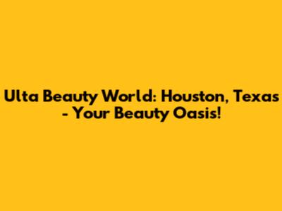 Ulta Beauty World: Houston, Texas - Your Beauty Oasis!