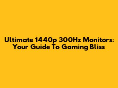 Ultimate 1440p 300Hz Monitors: Your Guide To Gaming Bliss