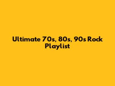Ultimate 70s, 80s, 90s Rock Playlist
