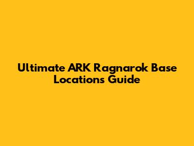 Ultimate ARK Ragnarok Base Locations Guide