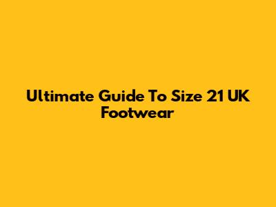 Ultimate Guide To Size 21 UK Footwear
