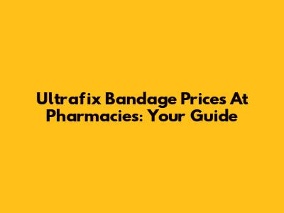 Ultrafix Bandage Prices At Pharmacies: Your Guide