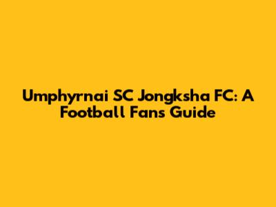 Umphyrnai SC Jongksha FC: A Football Fan's Guide