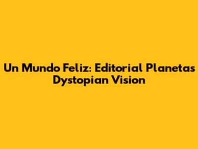 Un Mundo Feliz: Editorial Planeta's Dystopian Vision