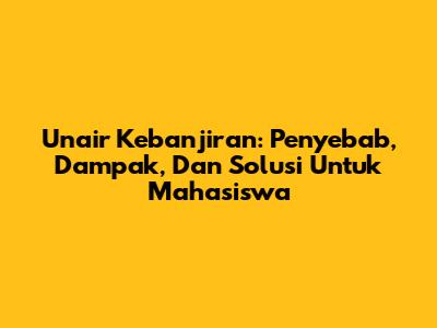 Unair Kebanjiran: Penyebab, Dampak, Dan Solusi Untuk Mahasiswa
