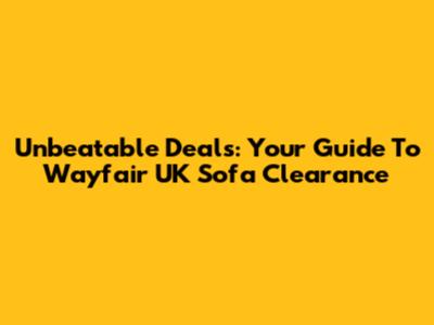 Unbeatable Deals: Your Guide To Wayfair UK Sofa Clearance