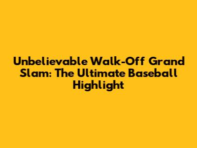 Unbelievable Walk-Off Grand Slam: The Ultimate Baseball Highlight