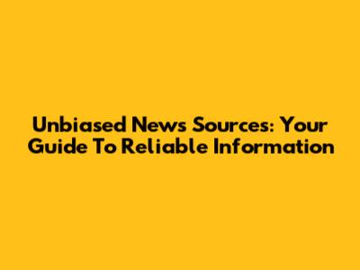 Unbiased News Sources: Your Guide To Reliable Information