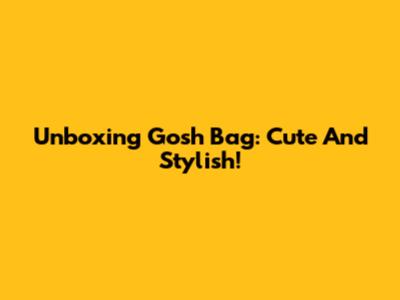 Unboxing Gosh Bag: Cute And Stylish!