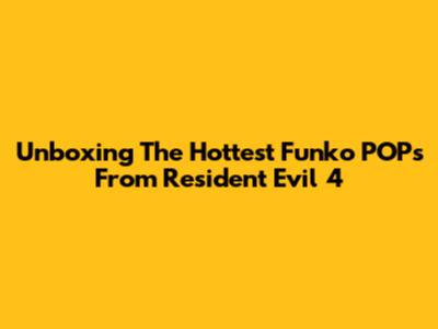 Unboxing The Hottest Funko POPs From Resident Evil 4
