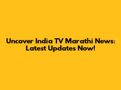 Uncover India TV Marathi News: Latest Updates Now!