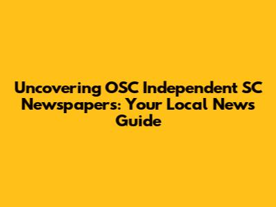 Uncovering OSC Independent SC Newspapers: Your Local News Guide