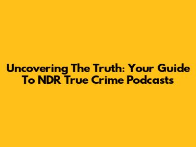 Uncovering The Truth: Your Guide To NDR True Crime Podcasts