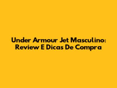 Under Armour Jet Masculino: Review E Dicas De Compra