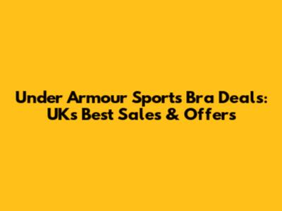 Under Armour Sports Bra Deals: UK's Best Sales & Offers