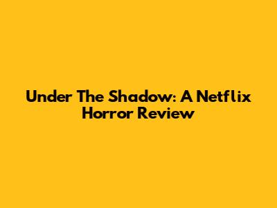 Under The Shadow: A Netflix Horror Review