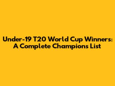 Under-19 T20 World Cup Winners: A Complete Champions List