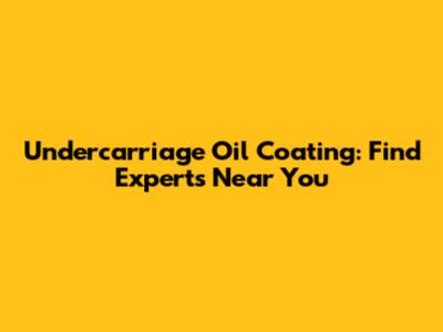 Undercarriage Oil Coating: Find Experts Near You