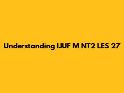 Understanding 'IJUF M NT2 LES 27'