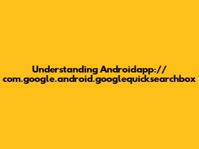Understanding Androidapp://com.google.android.googlequicksearchbox