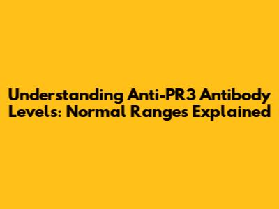 Understanding Anti-PR3 Antibody Levels: Normal Ranges Explained