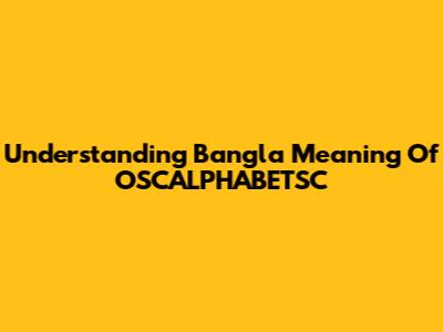 Understanding Bangla Meaning Of 'OSCALPHABETSC'