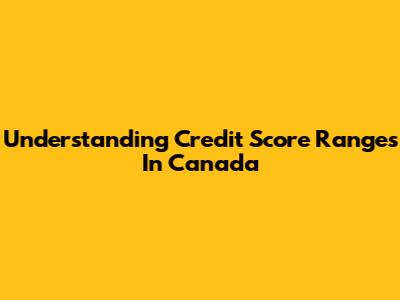Understanding Credit Score Ranges In Canada
