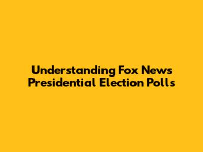 Understanding Fox News Presidential Election Polls
