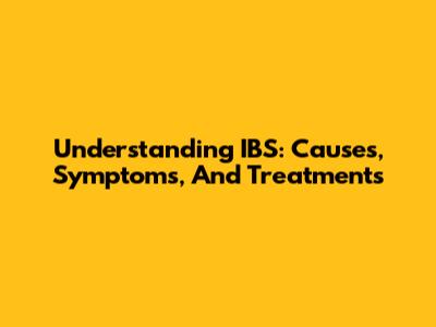 Understanding IBS: Causes, Symptoms, And Treatments