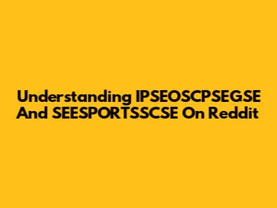 Understanding IPSEOSCPSEGSE And SEESPORTSSCSE On Reddit
