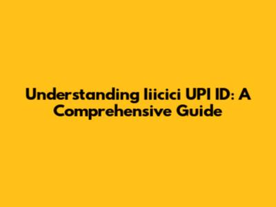 Understanding Iiicici UPI ID: A Comprehensive Guide