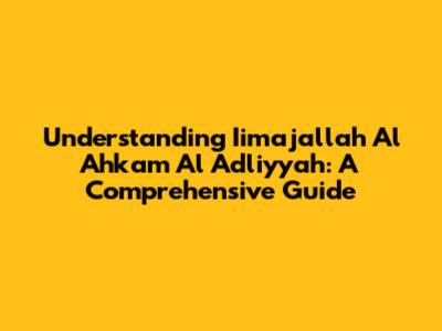 Understanding Iimajallah Al Ahkam Al Adliyyah: A Comprehensive Guide