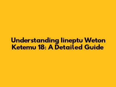 Understanding Iineptu Weton Ketemu 18: A Detailed Guide