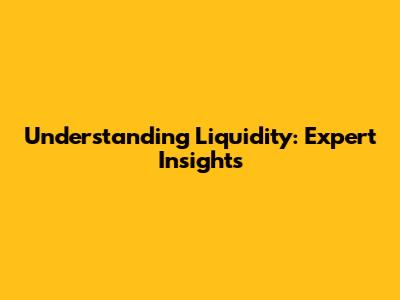 Understanding Liquidity: Expert Insights