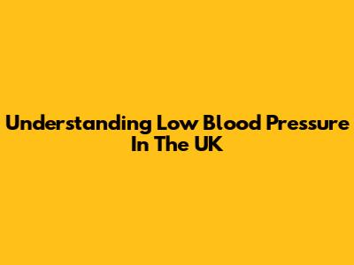 Understanding Low Blood Pressure In The UK