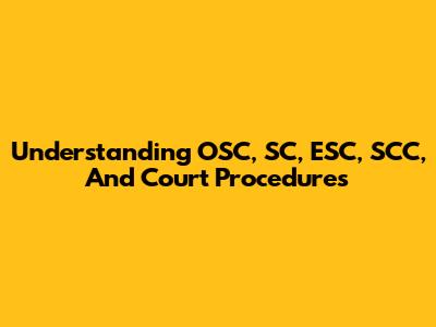 Understanding OSC, SC, ESC, SCC, And Court Procedures