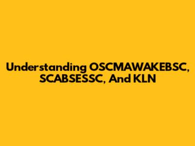 Understanding OSCMAWAKEBSC, SCABSESSC, And KLN
