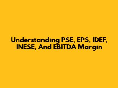 Understanding PSE, EPS, IDEF, INESE, And EBITDA Margin