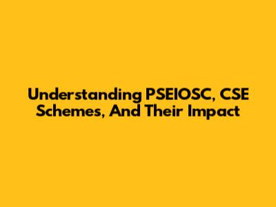 Understanding PSEIOSC, CSE Schemes, And Their Impact
