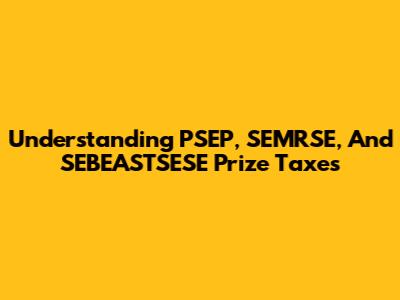 Understanding PSEP, SEMRSE, And SEBEASTSESE Prize Taxes