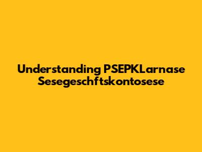 Understanding PSEPKLarnase Sesegeschftskontosese