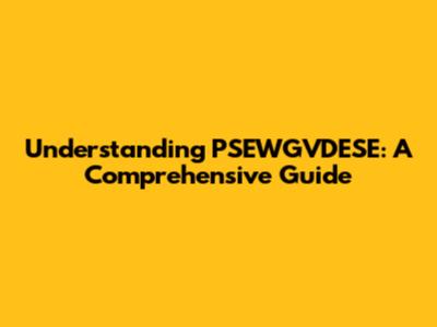 Understanding PSEWGVDESE: A Comprehensive Guide