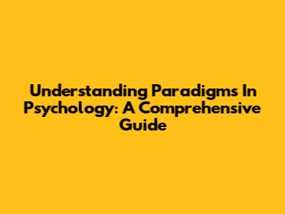 Understanding Paradigms In Psychology: A Comprehensive Guide